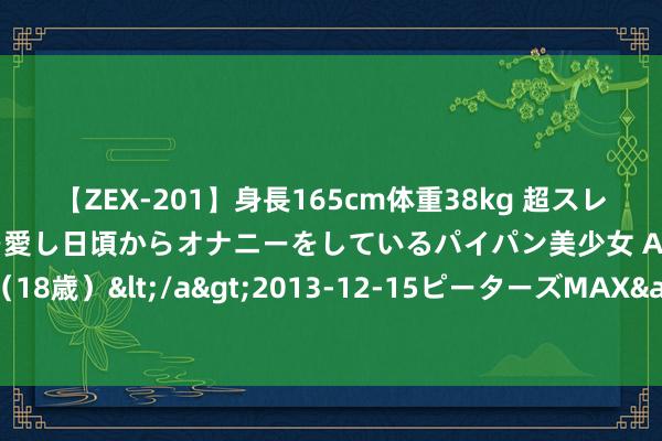 【ZEX-201】身長165cm体重38kg 超スレンダーボディでフェラ動画を愛し日頃からオナニーをしているパイパン美少女 AVデビュー りりか（18歳）</a>2013-12-15ピーターズMAX&$ピーターズMAX 116分钟 水晶的种类：水晶的颜色