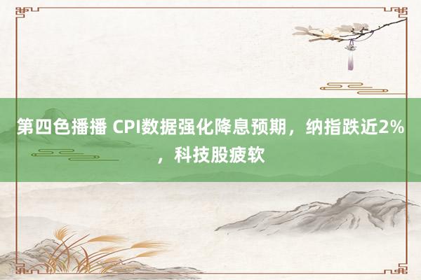 第四色播播 CPI数据强化降息预期，纳指跌近2%，科技股疲软