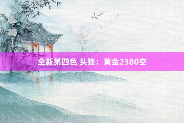 全新第四色 头狼：黄金2380空