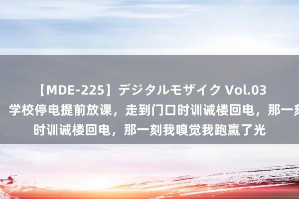 【MDE-225】デジタルモザイク Vol.038 ゆりあ 承诺一刻：学校停电提前放课，走到门口时训诫楼回电，那一刻我嗅觉我跑赢了光