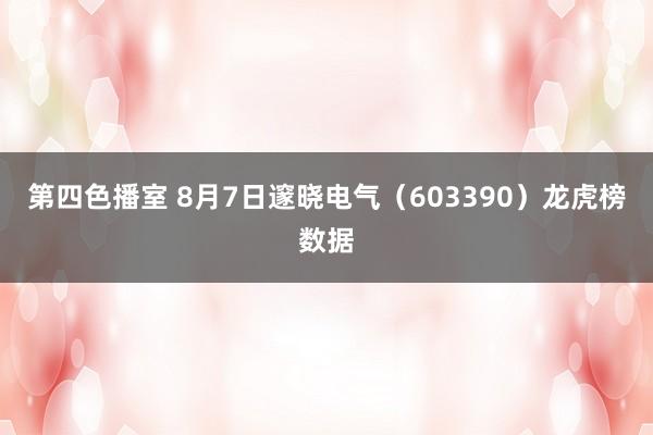 第四色播室 8月7日邃晓电气（603390）龙虎榜数据