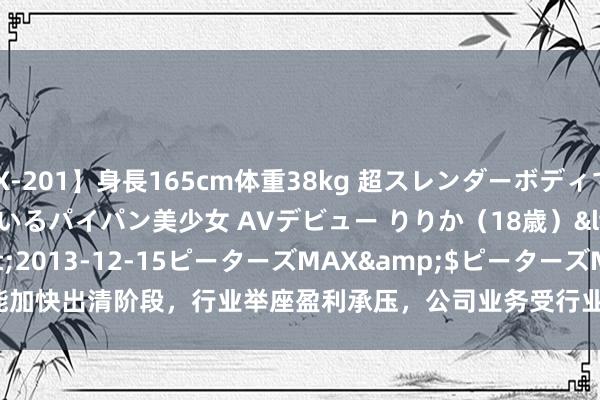 【ZEX-201】身長165cm体重38kg 超スレンダーボディでフェラ動画を愛し日頃からオナニーをしているパイパン美少女 AVデビュー りりか（18歳）</a>2013-12-15ピーターズMAX&$ピーターズMAX 116分钟 高测股份：
目下光伏行业仍处于产能加快出清阶段，行业举座盈利承压，公司业务受行业影响较大