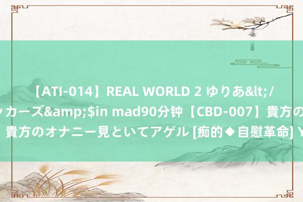 【ATI-014】REAL WORLD 2 ゆりあ</a>2004-08-26アタッカーズ&$in mad90分钟【CBD-007】貴方のオナニー見といてアゲル [痴的◆自慰革命] YURIA 2024全新搬砖手游