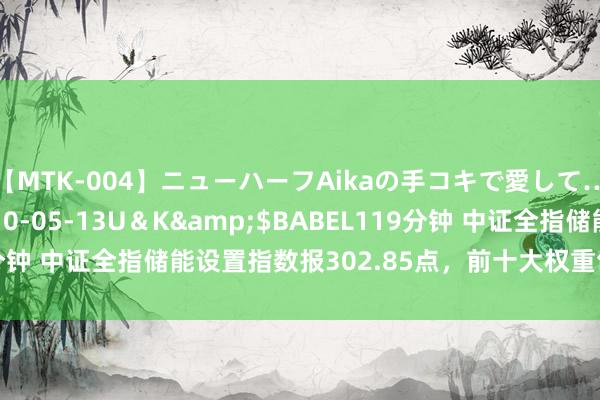 【MTK-004】ニューハーフAikaの手コキで愛して…。</a>2010-05-13U＆K&$BABEL119分钟 中证全指储能设置指数报302.85点，前十大权重包含天赐材料等