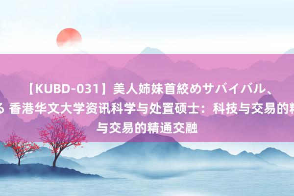 【KUBD-031】美人姉妹首絞めサバイバル、私生きる 香港华文大学资讯科学与处置硕士：科技与交易的精通交融