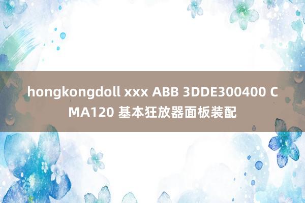 hongkongdoll xxx ABB 3DDE300400 CMA120 基本狂放器面板装配