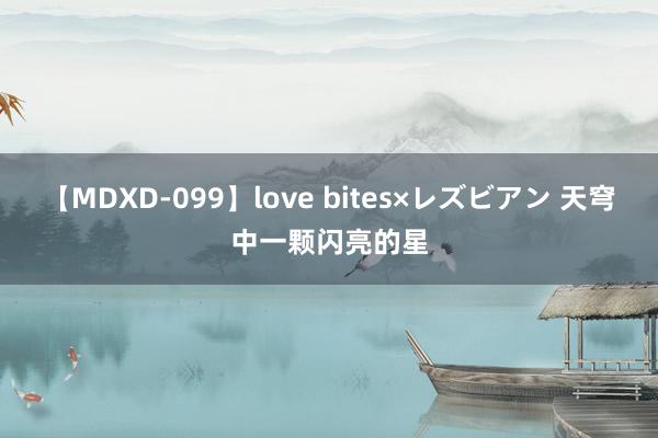 【MDXD-099】love bites×レズビアン 天穹中一颗闪亮的星