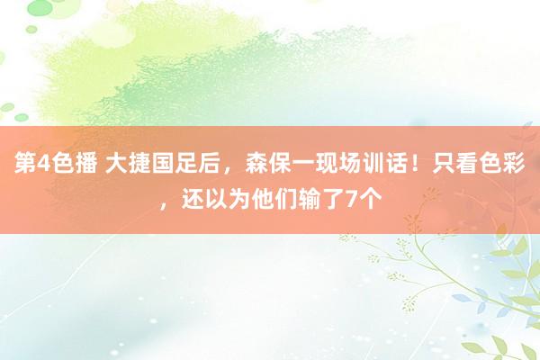 第4色播 大捷国足后，森保一现场训话！只看色彩，还以为他们输了7个