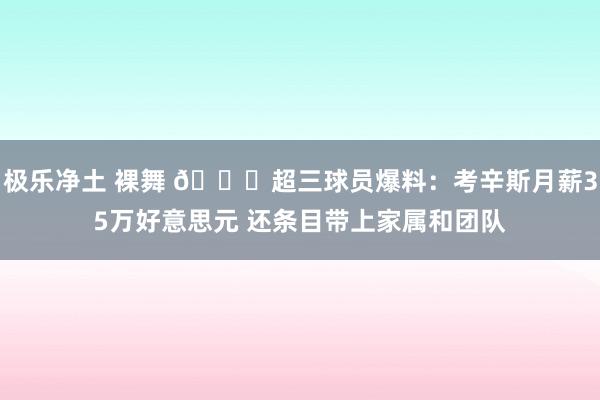 极乐净土 裸舞 👀超三球员爆料：考辛斯月薪35万好意思元 还条目带上家属和团队