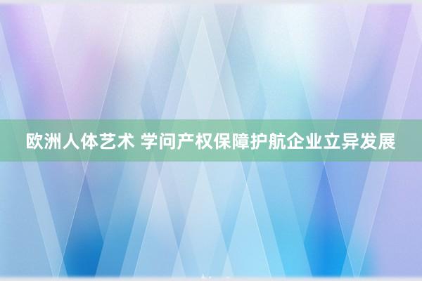 欧洲人体艺术 学问产权保障护航企业立异发展