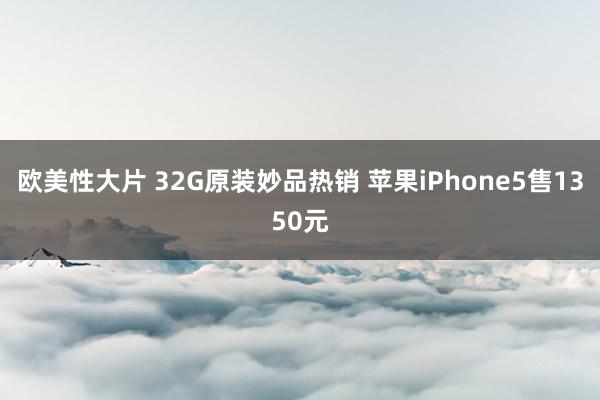 欧美性大片 32G原装妙品热销 苹果iPhone5售1350元