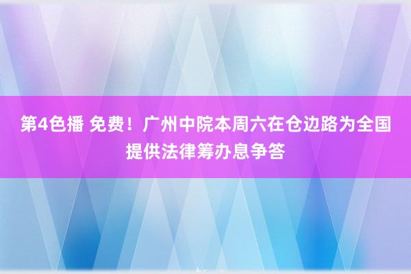 第4色播 免费！广州中院本周六在仓边路为全国提供法律筹办息争答