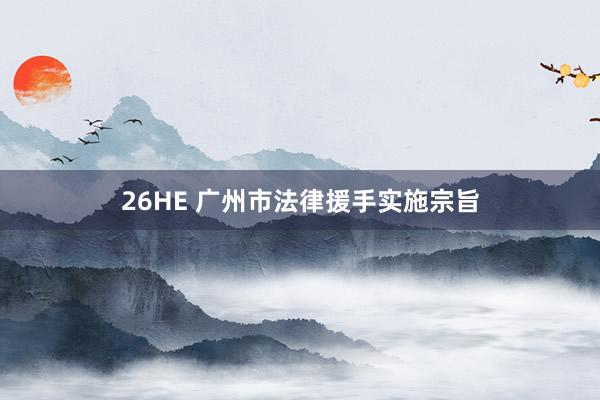 26HE 广州市法律援手实施宗旨