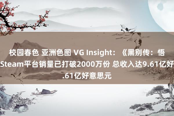 校园春色 亚洲色图 VG Insight：《黑别传：悟空》在Steam平台销量已打破2000万份 总收入达9.61亿好意思元